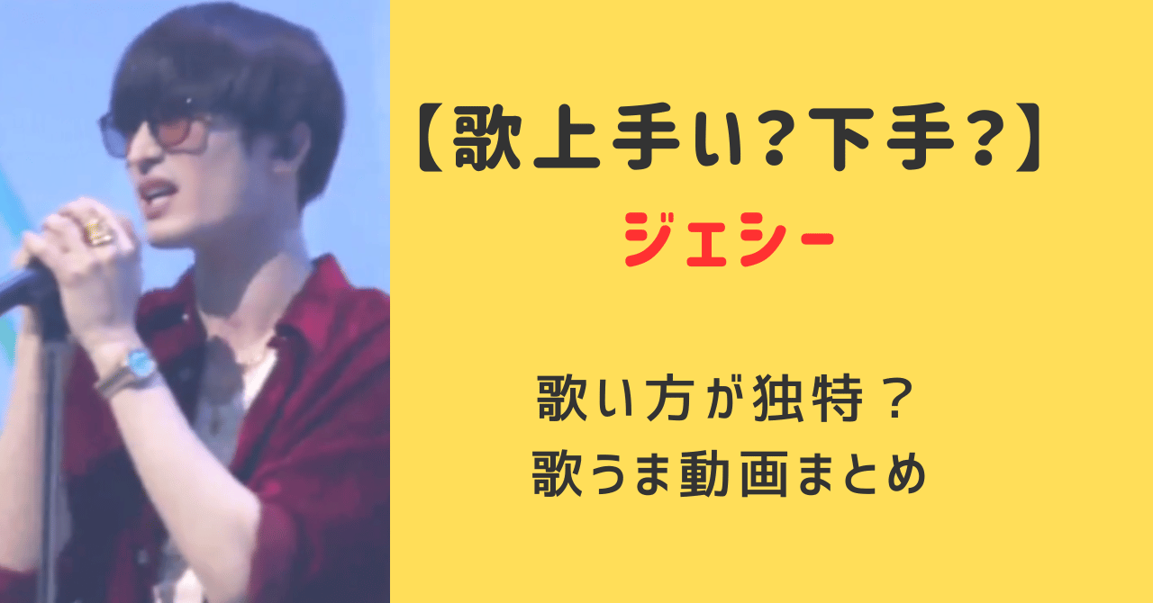 ジェシー歌上手い？歌い方が独特で下手？歌うまい動画まとめとみんなの意見を調査！